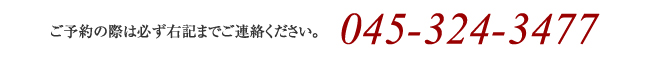 ご予約の際は必ず右記までお電話ください。045-324-3477